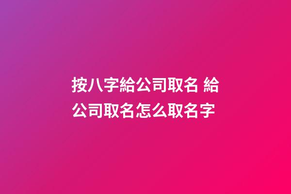 按八字給公司取名 給公司取名怎么取名字-第1張-公司起名-玄機派